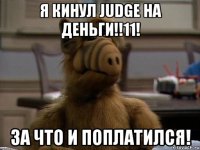 я кинул judge на деньги!!11! за что и поплатился!