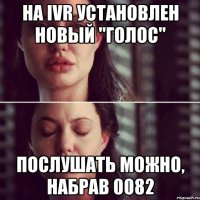 На IVR установлен новый "голос" Послушать можно, набрав 0082