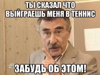 ты сказал что выйграешь меня в теннис забудь об этом!