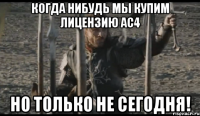 когда нибудь мы купим лицензию ac4 но только не сегодня!