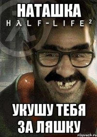 Наташка укушу тебя за ляшку