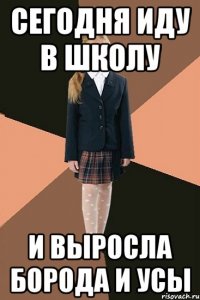 сегодня иду в школу и выросла борода и усы