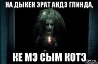 на дыкен эрат андэ глинда, ке мэ сым котэ