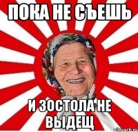 пока не съешь и зостола не выдещ