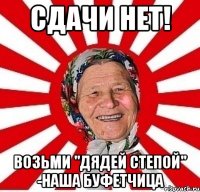 сдачи нет! возьми "дядей степой" -наша буфетчица