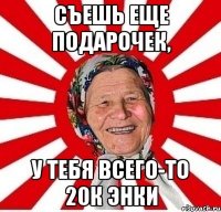 съешь еще подарочек, у тебя всего-то 20к энки