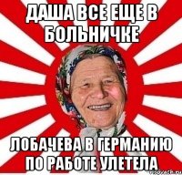 даша все еще в больничке лобачева в германию по работе улетела