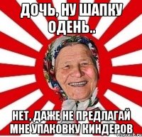 дочь, ну шапку одень.. нет, даже не предлагай мне упаковку киндеров