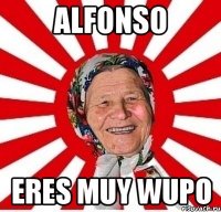 Alfonso Eres muy wupo