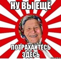 Ну вы ещё потрахайтесь здесь