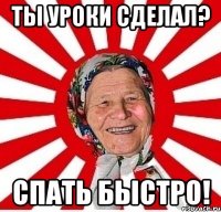 ТЫ УРОКИ СДЕЛАЛ? СПАТЬ БЫСТРО!