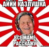 аййй Казлушка все маме расскажу