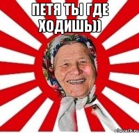 Петя ты где ходишь)) 