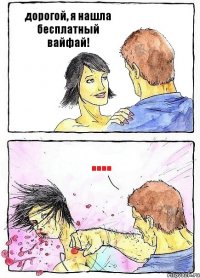 дорогой, я нашла бесплатный вайфай! ....