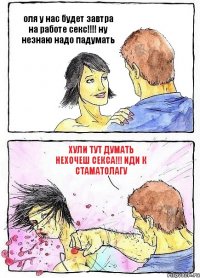 оля у нас будет завтра на работе секс!!! ну незнаю надо падумать хули тут думать нехочеш секса!!! иди к стаматолагу