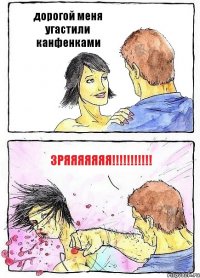 дорогой меня угастили канфенками зряяяяяяя!!!