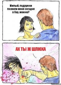 Милый, подружки позвали меня сегодня в бар, можно? Ах ты ж шлюха