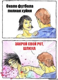 Около футбола полная хуйня Закрой свой рот, шлюха
