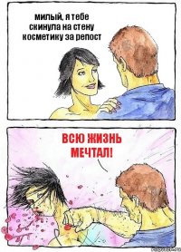 милый, я тебе скинула на стену косметику за репост всю жизнь мечтал!