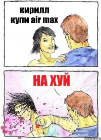 кирилл купи air max на хуй