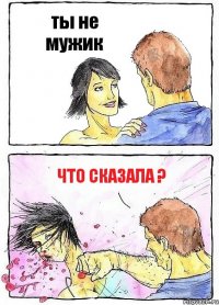 ты не мужик что сказала ?
