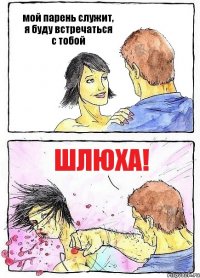 мой парень служит, я буду встречаться с тобой ШЛЮХА!