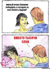 милый вчера бавария победила, а сегодня за кого болеть будем? вместо тысячи слов