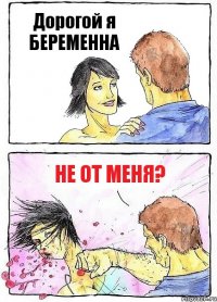 Дорогой я БЕРЕМЕННА Не от меня?
