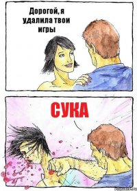 Дорогой, я удалила твои игры Сука