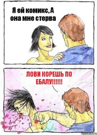 Я ей комикс, А она мне стерва Лови корешь по ебалу!!!