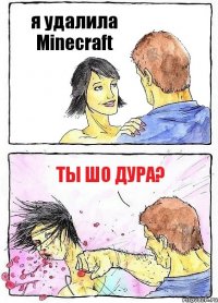 я удалила Minecraft ты шо дура?