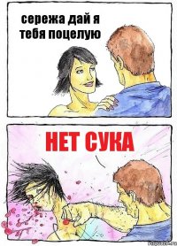 сережа дай я тебя поцелую нет сука