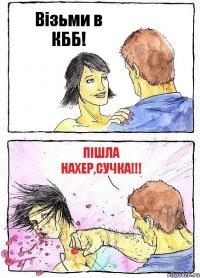 Візьми в КББ! Пішла нахер,сучка!!!