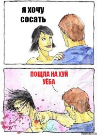 я хочу сосать пощла на хуй уёба