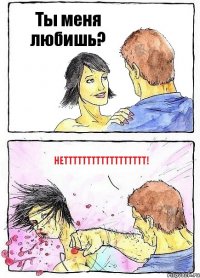 Ты меня любишь? Нетттттттттттттттттт!