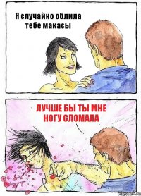 Я случайно облила тебе макасы Лучше бы ты мне ногу сломала