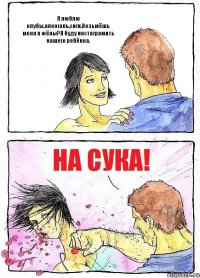 Я люблю клубы,алкоголь,сиги.Возьмёшь меня в жёны?Я буду инстаграмить нашего ребёнка. На СУКА!