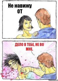 Не навижу OT Дело в тебе, не во мне.