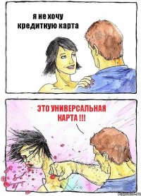 я не хочу кредитную карта это универсальная карта !!!