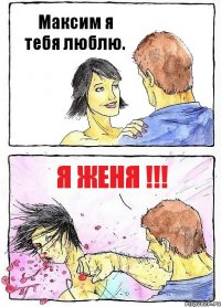 Максим я тебя люблю. Я Женя !!!
