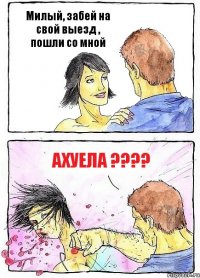 Милый, забей на свой выезд , пошли со мной Ахуела ????