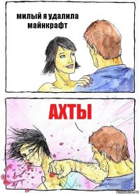 милый я удалила майнкрафт ахты