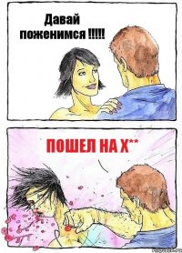 Давай поженимся !!!!! Пошел на х**