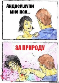 Андрей,купи мне пак... за природу
