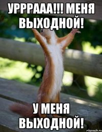 урррааа!!! меня выходной! у меня выходной!