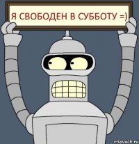 Я свободен в Субботу =)