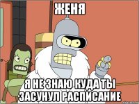 женя я не знаю куда ты засунул расписание