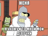 женя я ухожу и со мной мои девочки