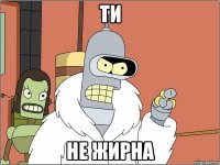 ти не жирна