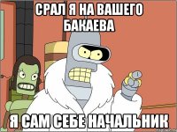 срал я на вашего бакаева я сам себе начальник